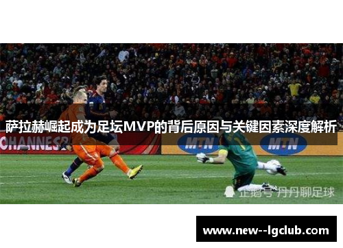 萨拉赫崛起成为足坛MVP的背后原因与关键因素深度解析