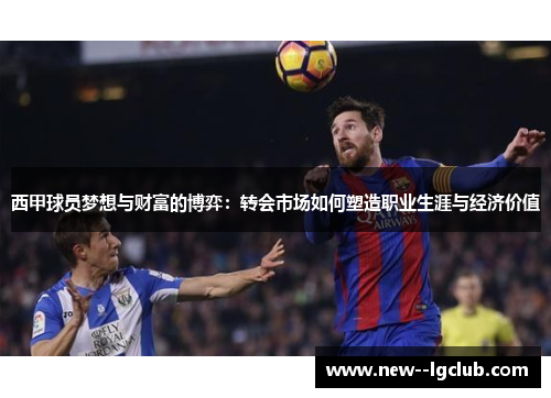 西甲球员梦想与财富的博弈：转会市场如何塑造职业生涯与经济价值
