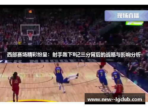 西部赛场精彩纷呈：射手轰下8记三分背后的战略与影响分析