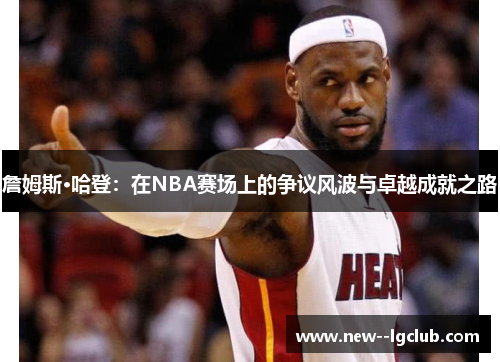 詹姆斯·哈登：在NBA赛场上的争议风波与卓越成就之路