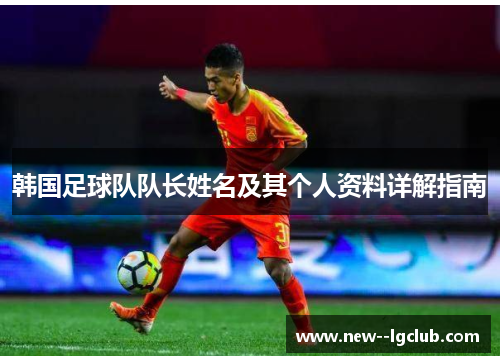 韩国足球队队长姓名及其个人资料详解指南