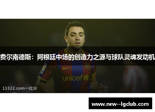 费尔南德斯：阿根廷中场的创造力之源与球队灵魂发动机