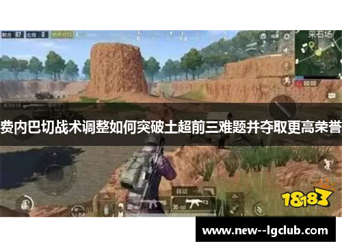 费内巴切战术调整如何突破土超前三难题并夺取更高荣誉