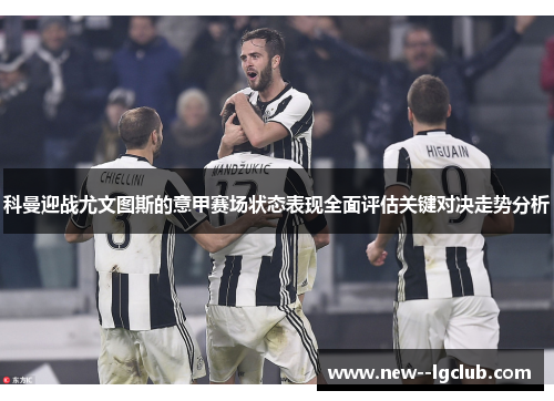 科曼迎战尤文图斯的意甲赛场状态表现全面评估关键对决走势分析