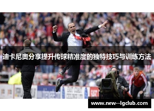迪卡尼奥分享提升传球精准度的独特技巧与训练方法