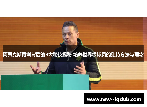 阿贾克斯青训背后的9大秘技揭秘 培养世界级球员的独特方法与理念