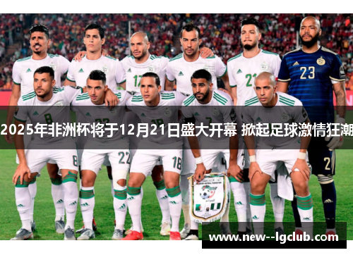 2025年非洲杯将于12月21日盛大开幕 掀起足球激情狂潮