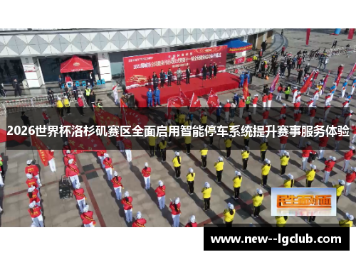 2026世界杯洛杉矶赛区全面启用智能停车系统提升赛事服务体验