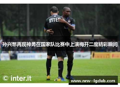 孙兴慜再现神勇在国家队比赛中上演梅开二度精彩瞬间