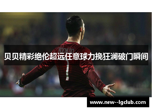 贝贝精彩绝伦超远任意球力挽狂澜破门瞬间