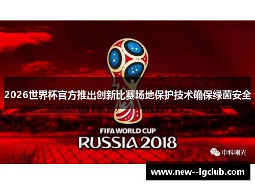 2026世界杯官方推出创新比赛场地保护技术确保绿茵安全